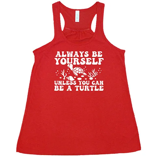 Always Be Yourself Unless You Can Be A Turtle Shirt