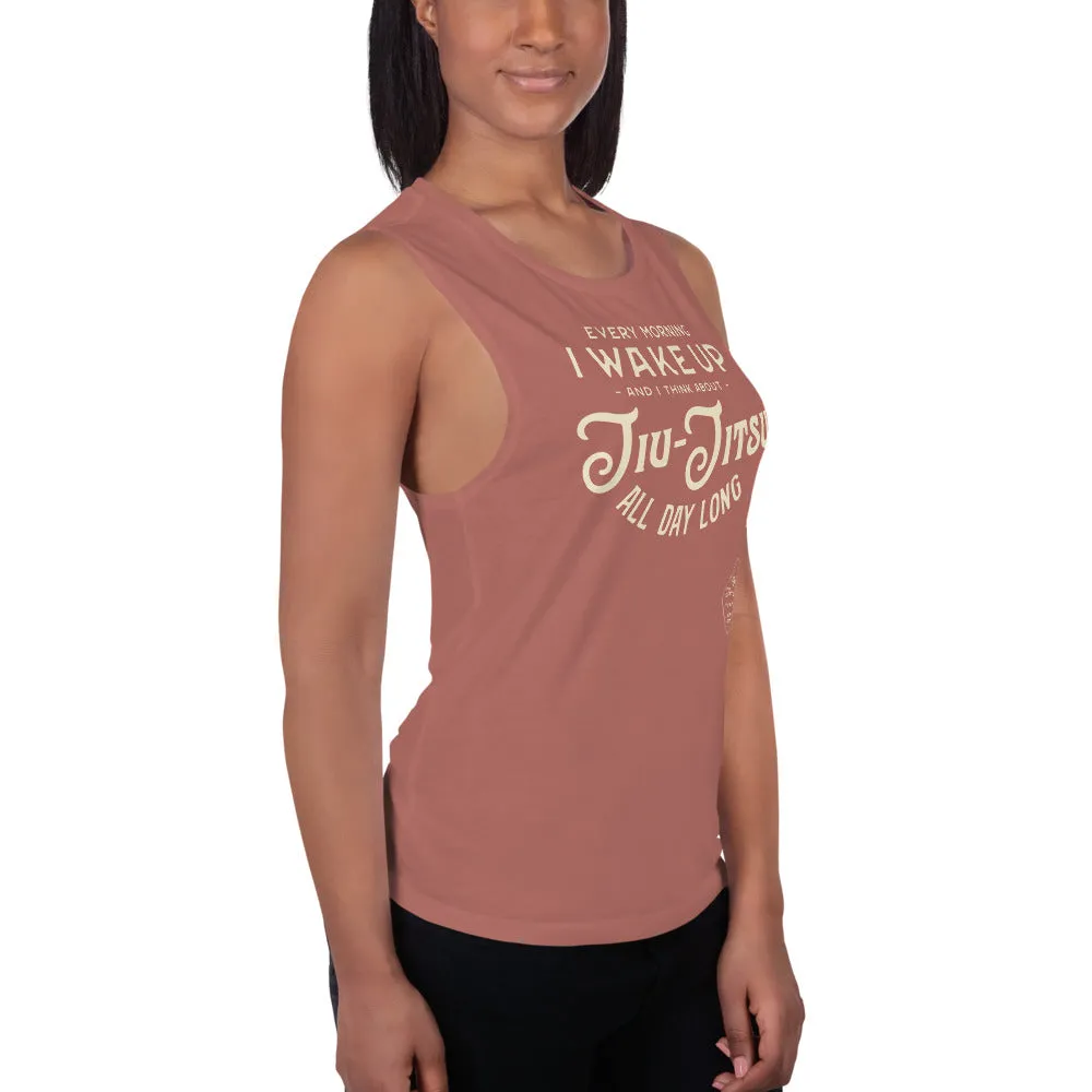 Every Morning I Wake Up and I Think About Jiu-Jitsu All Day Long Ladies Muscle Tank